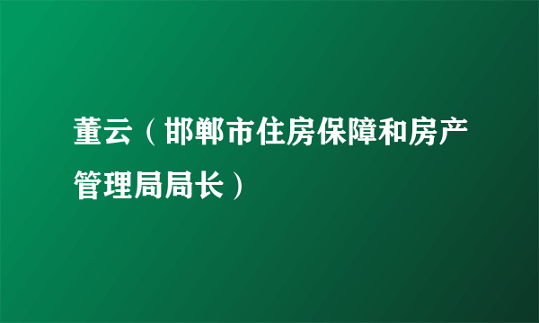 董云（邯郸市住房保障和房产管理局局长）