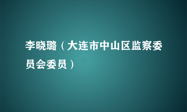 李晓璐（大连市中山区监察委员会委员）