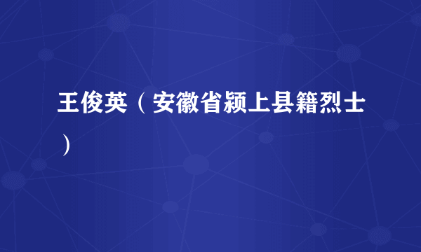 王俊英（安徽省颍上县籍烈士）