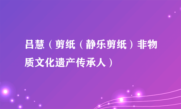 吕慧（剪纸（静乐剪纸）非物质文化遗产传承人）