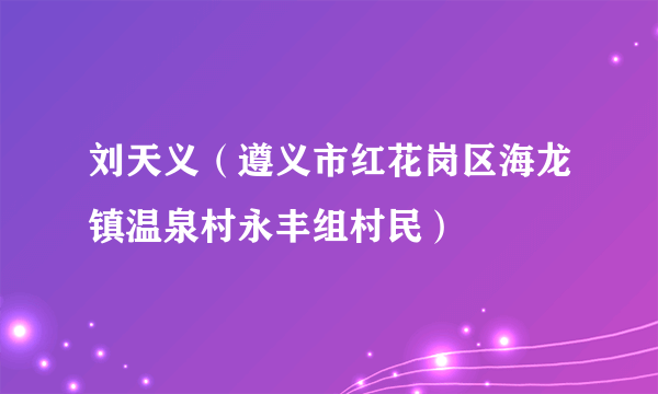 刘天义（遵义市红花岗区海龙镇温泉村永丰组村民）