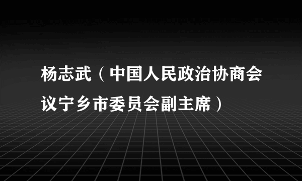 杨志武（中国人民政治协商会议宁乡市委员会副主席）