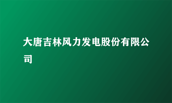 大唐吉林风力发电股份有限公司