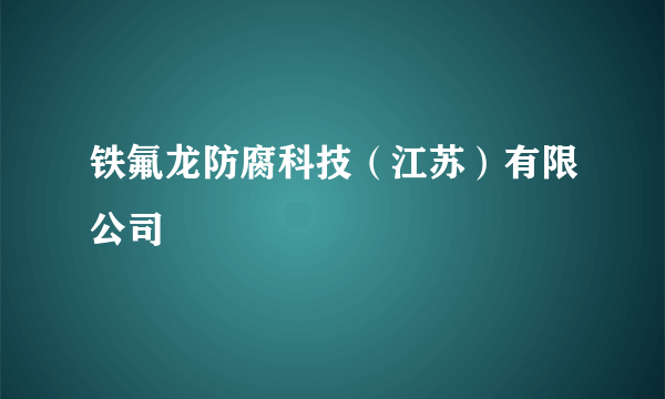 铁氟龙防腐科技（江苏）有限公司