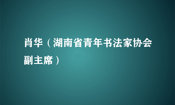 肖华（湖南省青年书法家协会副主席）