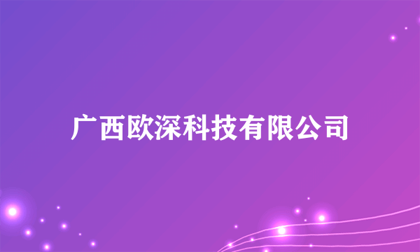 广西欧深科技有限公司