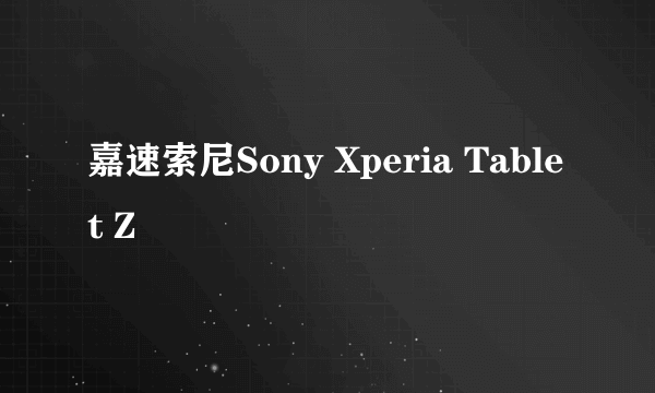 嘉速索尼Sony Xperia Tablet Z