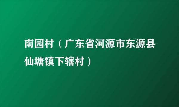 南园村（广东省河源市东源县仙塘镇下辖村）