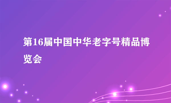 第16届中国中华老字号精品博览会