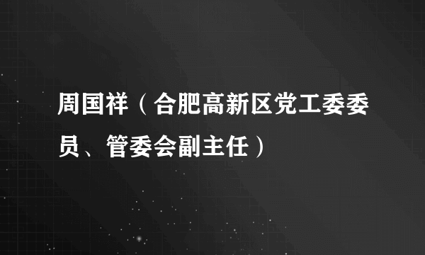 周国祥（合肥高新区党工委委员、管委会副主任）