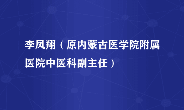 李凤翔（原内蒙古医学院附属医院中医科副主任）