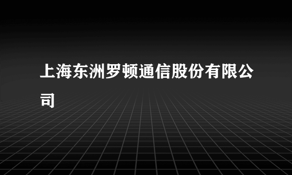 上海东洲罗顿通信股份有限公司