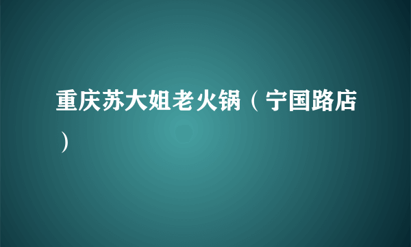 重庆苏大姐老火锅（宁国路店）