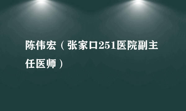 陈伟宏（张家口251医院副主任医师）