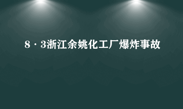 8·3浙江余姚化工厂爆炸事故