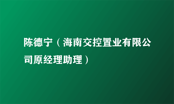 陈德宁（海南交控置业有限公司原经理助理）