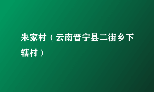 朱家村（云南晋宁县二街乡下辖村）