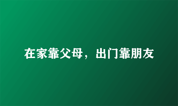 在家靠父母，出门靠朋友