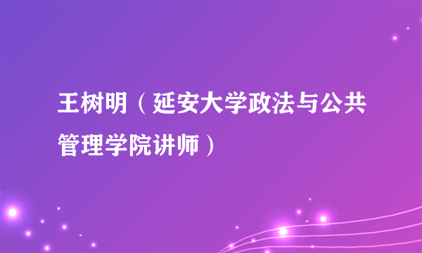 王树明（延安大学政法与公共管理学院讲师）