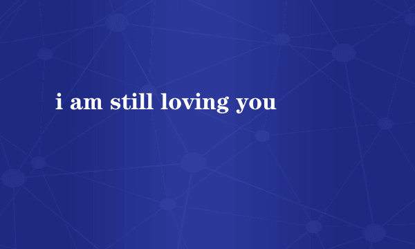 i am still loving you