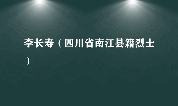 李长寿（四川省南江县籍烈士）