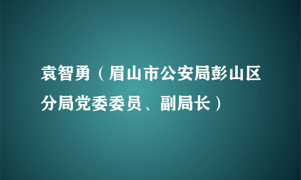 袁智勇（眉山市公安局彭山区分局党委委员、副局长）