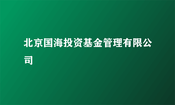 北京国海投资基金管理有限公司