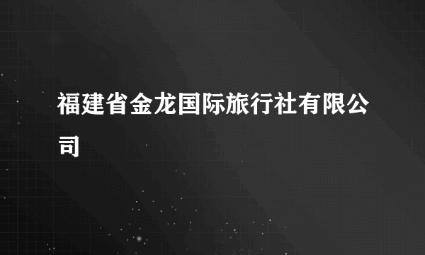 福建省金龙国际旅行社有限公司