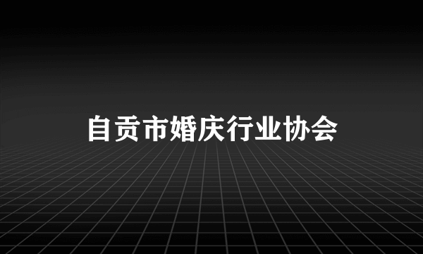 自贡市婚庆行业协会