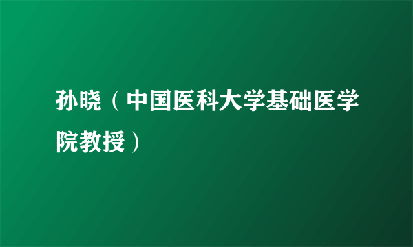 孙晓（中国医科大学基础医学院教授）