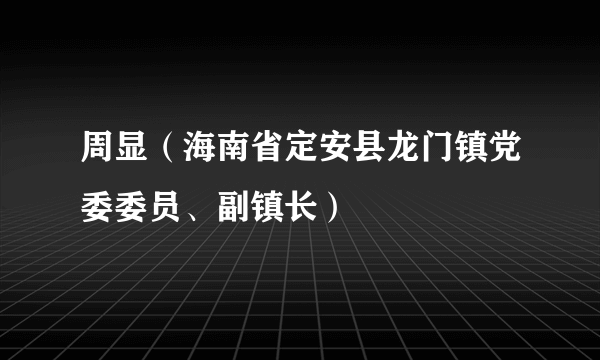 周显（海南省定安县龙门镇党委委员、副镇长）