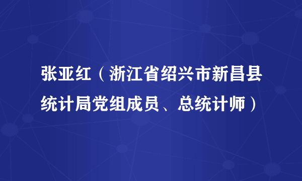 张亚红（浙江省绍兴市新昌县统计局党组成员、总统计师）