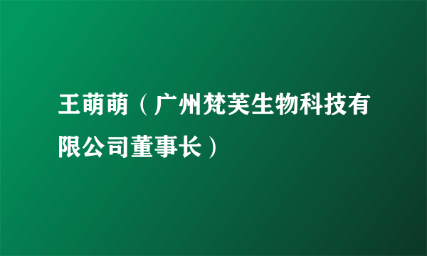 王萌萌（广州梵芙生物科技有限公司董事长）