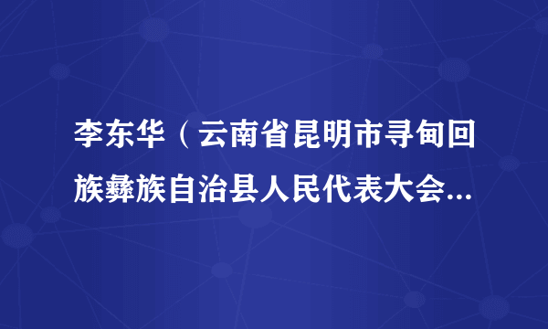 李东华（云南省昆明市寻甸回族彝族自治县人民代表大会常务委员会主任、中共寻甸县委常委）