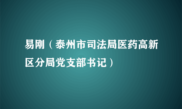 易刚（泰州市司法局医药高新区分局党支部书记）