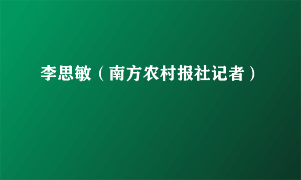 李思敏（南方农村报社记者）