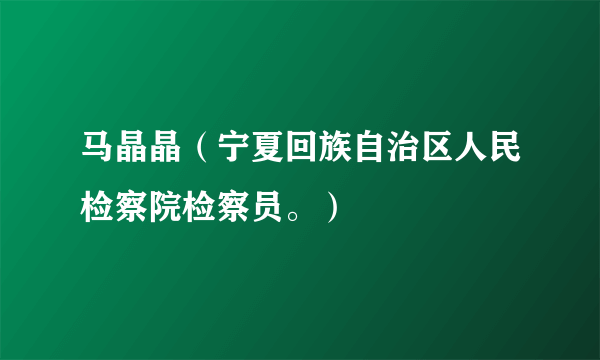 马晶晶（宁夏回族自治区人民检察院检察员。）