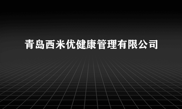 青岛西米优健康管理有限公司