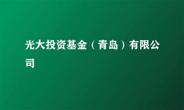 光大投资基金（青岛）有限公司