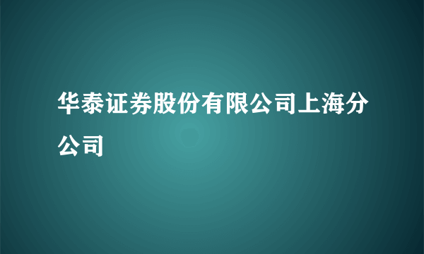 华泰证券股份有限公司上海分公司