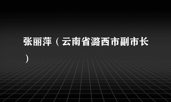 张丽萍（云南省潞西市副市长）