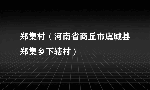 郑集村（河南省商丘市虞城县郑集乡下辖村）