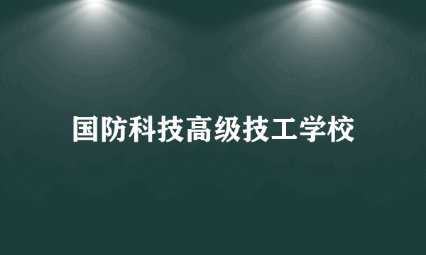 国防科技高级技工学校