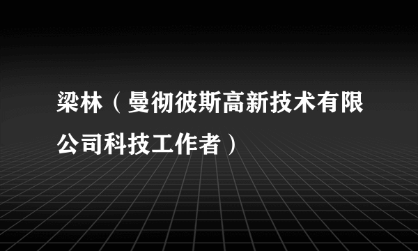 梁林（曼彻彼斯高新技术有限公司科技工作者）