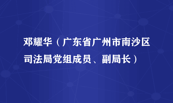 邓耀华（广东省广州市南沙区司法局党组成员、副局长）