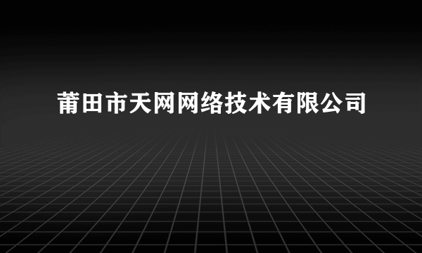 莆田市天网网络技术有限公司