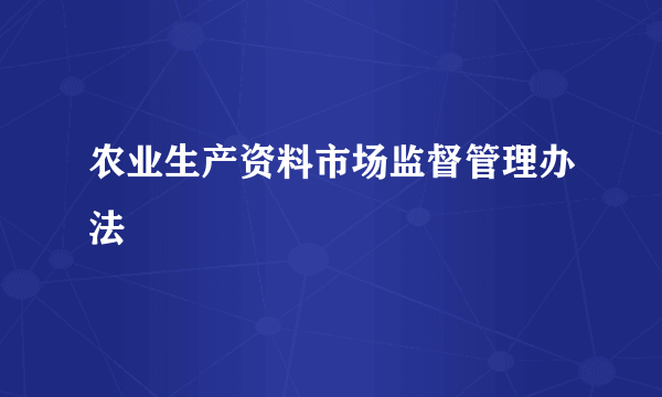 农业生产资料市场监督管理办法