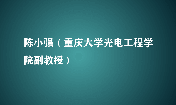 陈小强（重庆大学光电工程学院副教授）