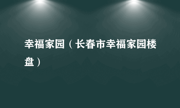 幸福家园（长春市幸福家园楼盘）