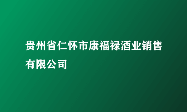 贵州省仁怀市康福禄酒业销售有限公司